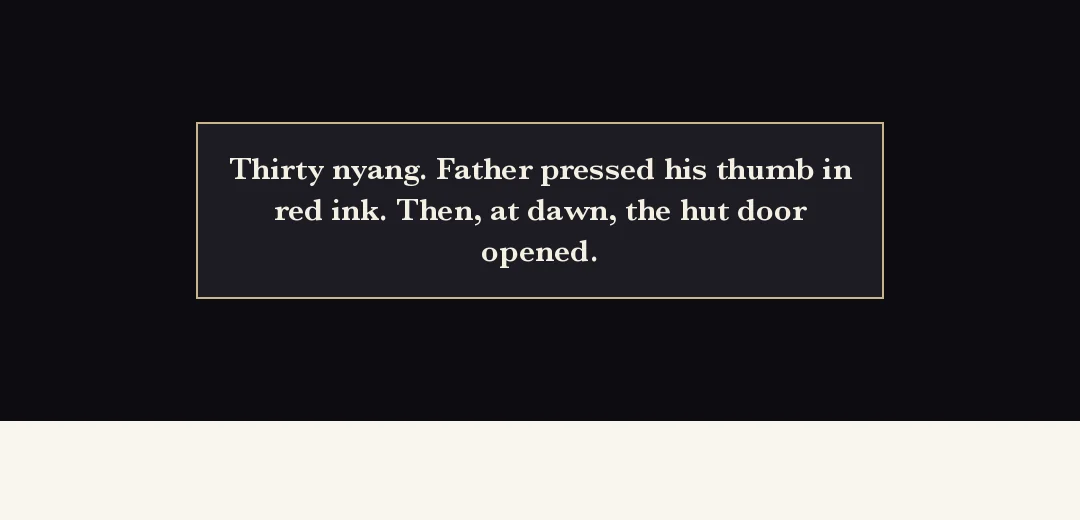 Recap (black band). — Thirty nyang. Her father pressed his thumb in red ink. And at dawn, the door of the thatched house opened.