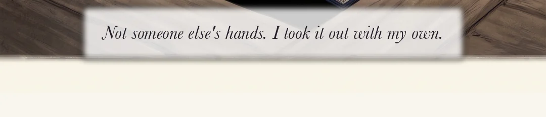 Yi Heon does not look away. His voice drops a little on the second sentence. / (hands) Yeonhwa's hand tight on the cover of the ledger. — Yi Heon: "I went to investigate the Yun house. Choosing you was my own will." Yeonhwa: "Was the name Mujin a lie as well?"