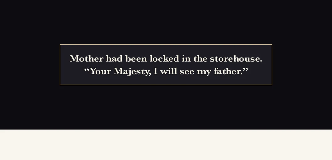 Recap (black band). — Her mother had been shut in the storehouse. "Your Majesty, I will see my father."