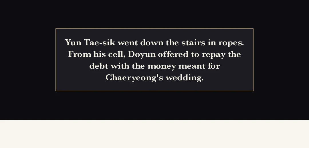 Recap (black band). — Yun Taesik went down the steps in bonds. Doyun, in prison, offered to pay his debt with the money meant for Chaeryeong's wedding.