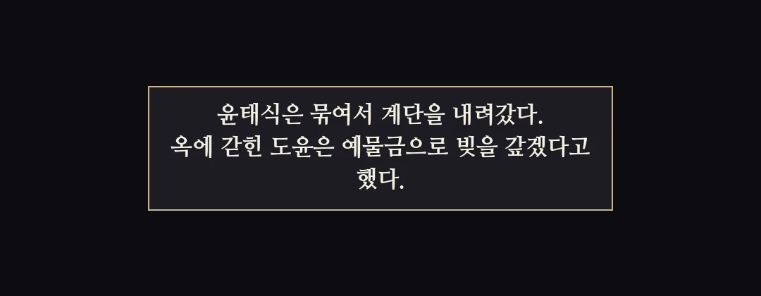 지난 이야기 — 윤태식이 붙잡혔다. 도윤은 예물금으로 빚을 갚겠다고 했다. — 윤태식은 묶여서 계단을 내려갔다. 옥에 갇힌 도윤은 예물금으로 빚을 갚겠다고 했다.