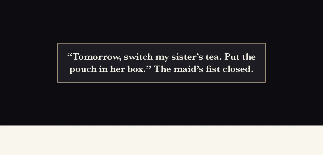 Recap (black band). — "Tomorrow, change my sister's tea. And put the pouch in her box." The girl's fist closed.
