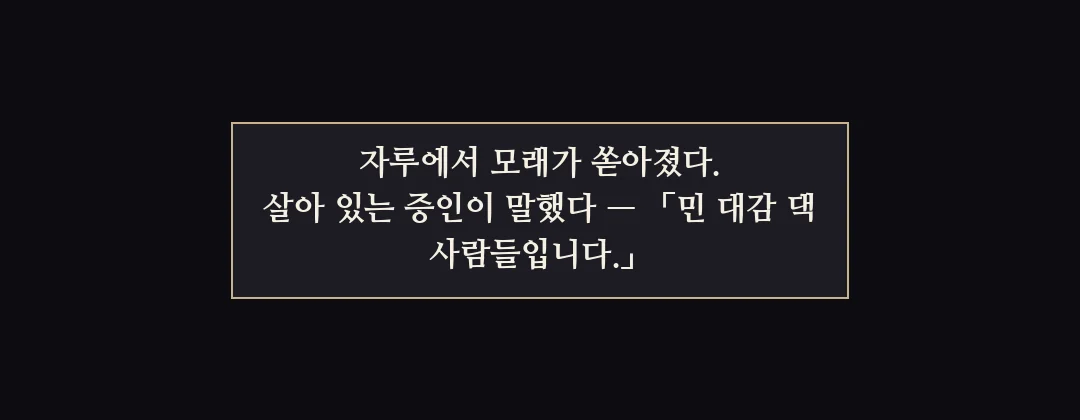 지난 이야기 — 자루에서 모래가 쏟아졌다. 살아 있는 증인이 말했다. 민 대감 댁 사람들입니다. — 자루에서 모래가 쏟아졌다. 살아 있는 증인이 말했다 — 「민 대감 댁 사람들입니다.」