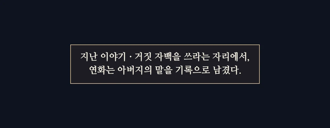 지난 이야기. — 지난 이야기 · 거짓 자백을 쓰라는 자리에서, 연화는 아버지의 말을 기록으로 남겼다.