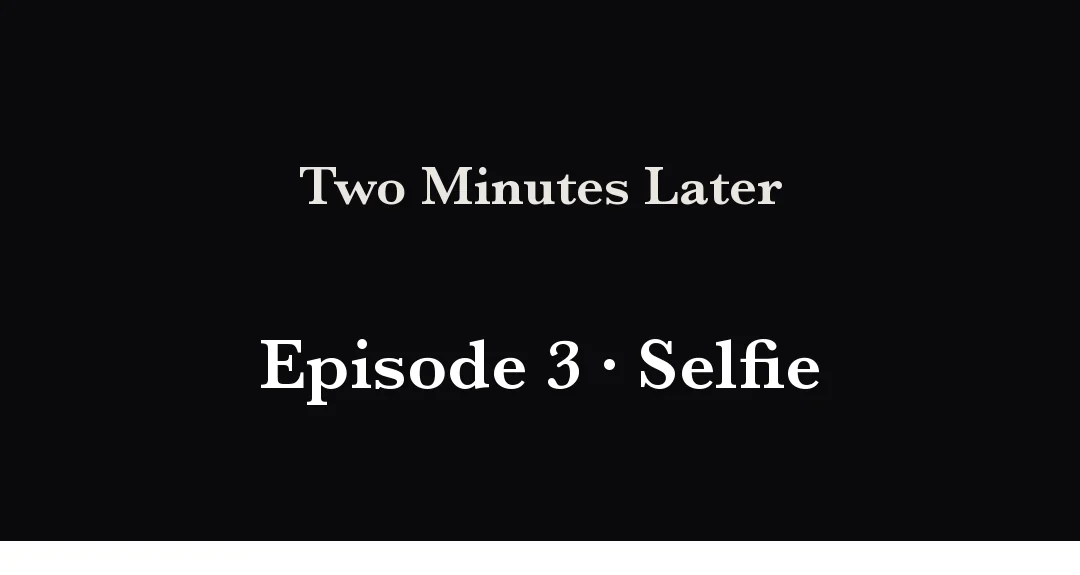 Title — Two Minutes Later, Ep. 3: Selfie — Two Minutes Later / Ep. 3 · Selfie